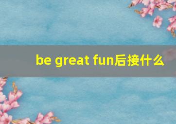 be great fun后接什么